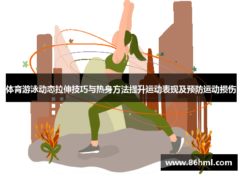体育游泳动态拉伸技巧与热身方法提升运动表现及预防运动损伤