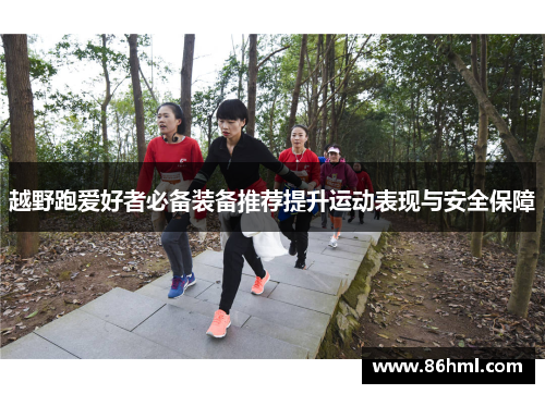 越野跑爱好者必备装备推荐提升运动表现与安全保障