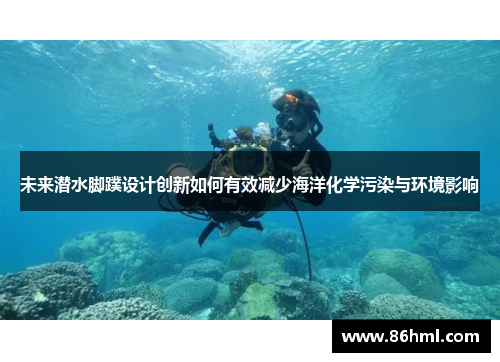 未来潜水脚蹼设计创新如何有效减少海洋化学污染与环境影响